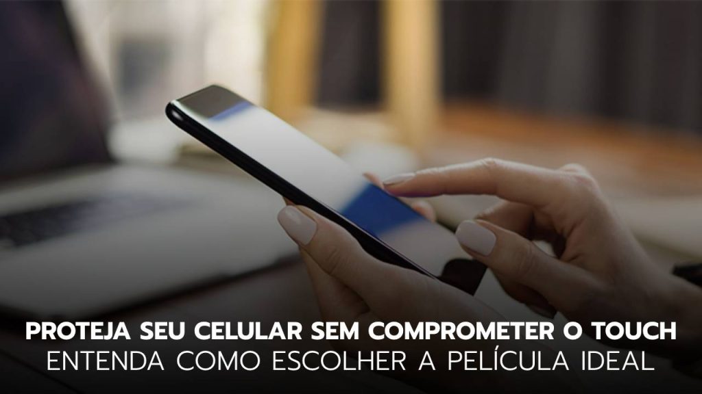 Proteja seu celular sem comprometer o Touch: entenda como escolher a película ideal Proteja seu celular sem comprometer o Touch: entenda como escolher a película ideal