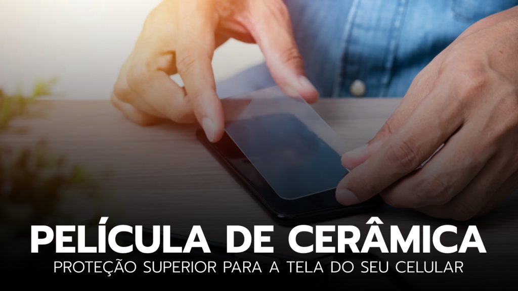 Película de cerâmica para celular: O Guia Completo película de cerâmica