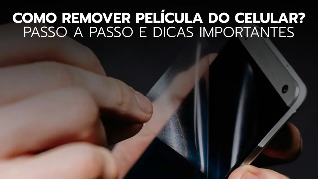 Como Remover Película do Celular com Segurança e Facilidade Como Remover Película do Celular com Segurança e Facilidade