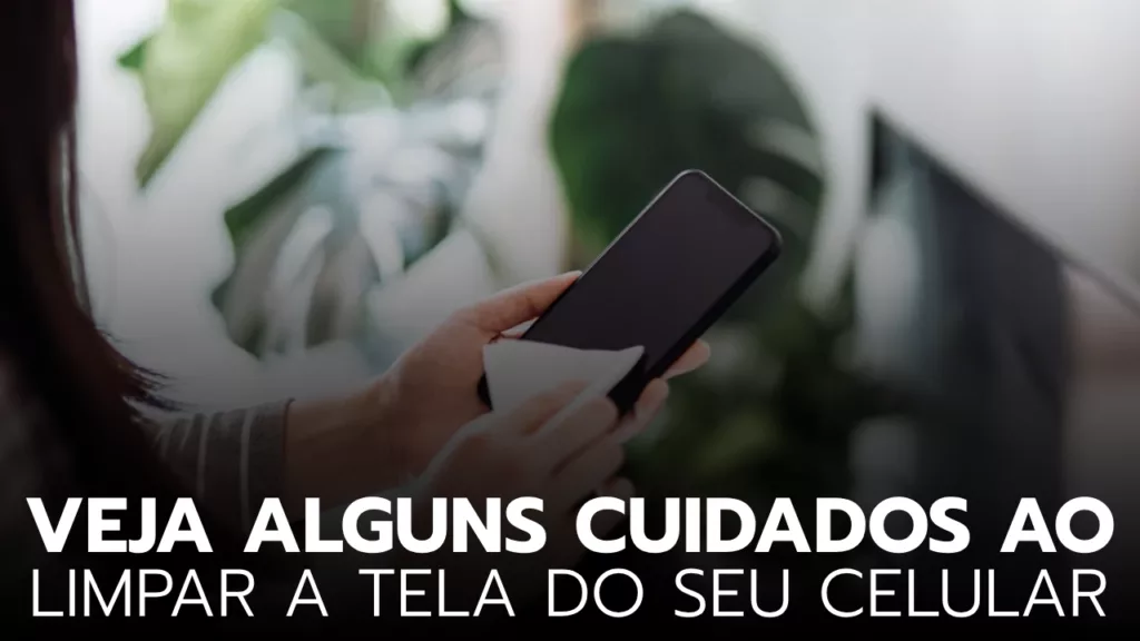 pessoa limapando a tela do celular com cuidado